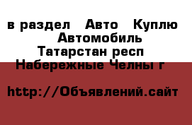  в раздел : Авто » Куплю »  » Автомобиль . Татарстан респ.,Набережные Челны г.